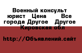 Военный консульт юрист › Цена ­ 1 - Все города Другое » Другое   . Кировская обл.